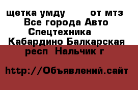 щетка умду-80.82 от мтз  - Все города Авто » Спецтехника   . Кабардино-Балкарская респ.,Нальчик г.